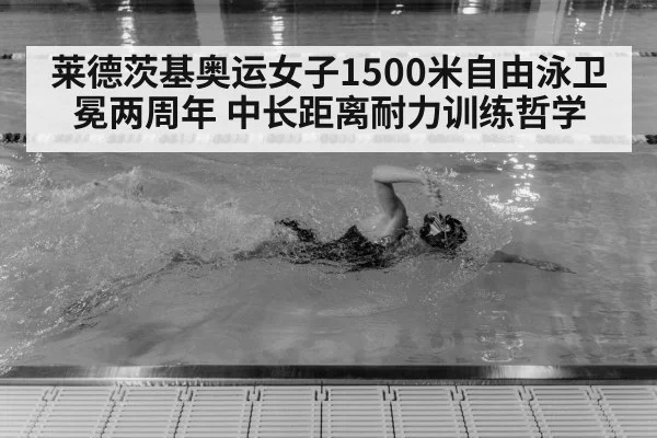 莱德茨基奥运女子1500米自由泳卫冕两周年 中长距离耐力训练哲学