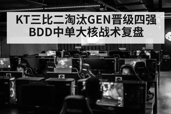 KT三比二淘汰GEN晋级四强 BDD中单大核战术复盘