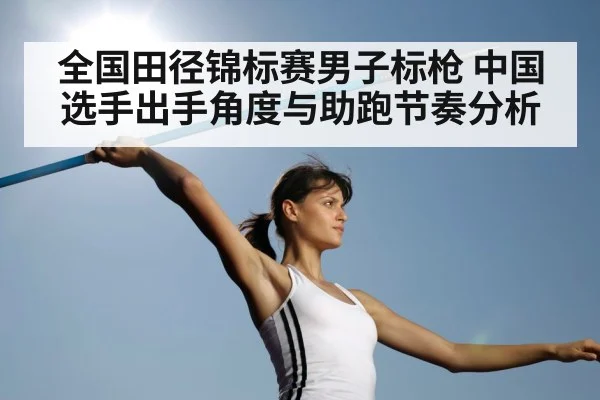 全国田径锦标赛男子标枪 中国选手出手角度与助跑节奏分析